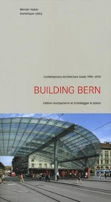 Building Bern: A Guide to Contemporary Architecture 1990-2010 1