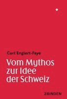 Curt Englert-Faye - Vom Mythos zur Idee der Schweiz, Inbunden
