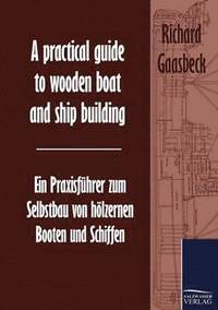 bokomslag A practical guide to wooden boat and ship building / Ein Praxisfuhrer zum Selbstbau von hoelzernen Booten und Schiffen