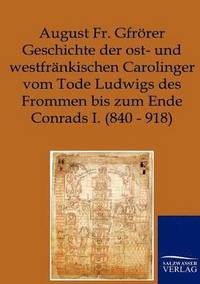 bokomslag Geschichte der ost- und westfrnkischen Carolinger vom Tode Ludwigs des Frommen bis zum Ende Conrads I. (840-918)
