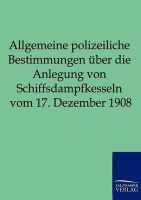 bokomslag Allgemeine polizeiliche Bestimmungen uber die Anlegung von Schiffsdampfkesseln vom 17. Dezember 1908