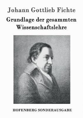 Grundlage der gesammten Wissenschaftslehre 1