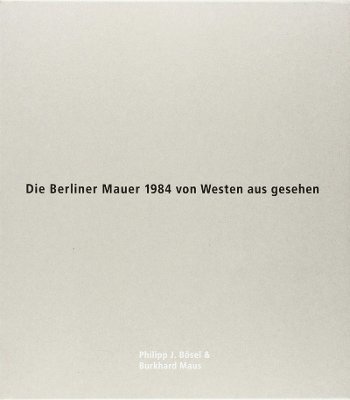 Philipp J Bosel, Burkhard Maus, Philipp J. Bosel - Die Berliner Mauer 1984 von Westen aus gesehen 5 paperbacks and print, Häftad