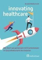 bokomslag Innovating Healthcare - Wie Start-ups gemeinsam mit Krankenkassen im Gesundheitsmarkt durchstarten