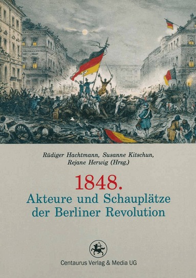 Rüdiger Hachtmann, Susanne Kitchun, Rejane Herwig - 1848. Akteure und Schauplätze der Berliner Revolution, Häftad