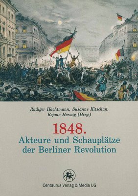 1848. Akteure und Schaupltze der Berliner Revolution 1