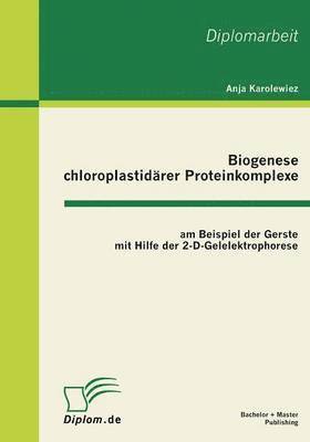 Anja Karolewiez - Biogenese chloroplastidärer Proteinkomplexe am Beispiel der Gerste mit Hilfe der 2-D-Gelelektrophorese, Häftad