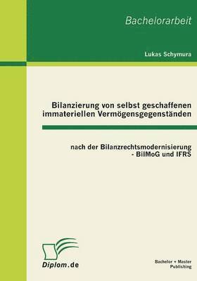 Bilanzierung von selbst geschaffenen immateriellen Vermögensgegenständen nach der Bilanzrechtsmodernisierung - BilMoG und IFRS