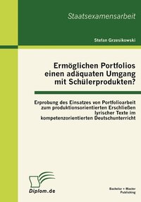 bokomslag Ermöglichen Portfolios einen adäquaten Umgang mit Schülerprodukten? Erprobung des Einsatzes von Portfolioarbeit zum produktionsorientierten Erschließen lyrischer Texte im kompetenzorientierten Deut...