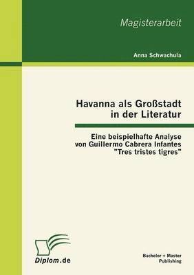 bokomslag Havanna als Grostadt in der Literatur - Eine beispielhafte Analyse von Guillermo Cabrera Infantes Tres tristes tigres