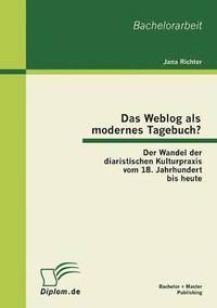 bokomslag Das Weblog als modernes Tagebuch? Der Wandel der diaristischen Kulturpraxis vom 18. Jahrhundert bis heute