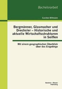 bokomslag Bergmanner, Glasmacher und Drechsler - Historische und aktuelle Wirtschaftsstrukturen in Seiffen