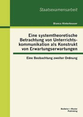 bokomslag Eine systemtheoretische Betrachtung von Unterrichtskommunikation als Konstrukt von Erwartungserwartungen