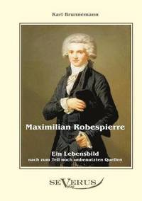 bokomslag Maximilian Robespierre - Ein Lebensbild nach zum Teil noch unbenutzten Quellen