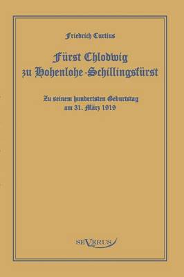 Frst Chlodwig zu Hohenlohe-Schillingsfrst. Zu seinem hundertsten Geburtstag 31. Mrz 1919 1