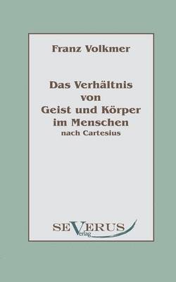 Verhältnis von Geist und Körper im Menschen (Seele und Leib) nach Cartesius