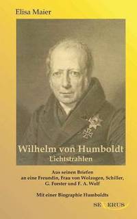 bokomslag Wilhelm von Humboldt - Lichtstrahlen. Aus seinen Briefen an eine Freundin, Frau von Wolzogen, Schiller, G. Forster, F.A. Wolf