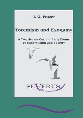 Totemism and Exogamy - A Treatise on Certain Early Forms of Superstition and Society 1