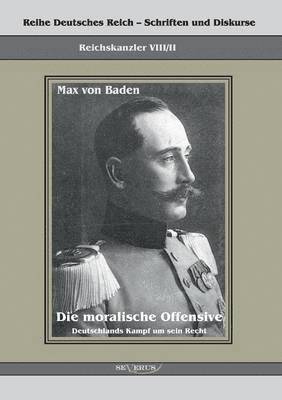 Prinz Max von Baden. Die moralische Offensive. Deutschlands Kampf um sein Recht 1