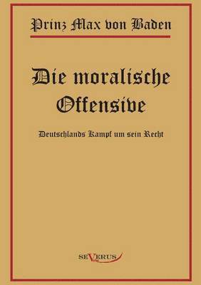 bokomslag Prinz Max von Baden. Die moralische Offensive. Deutschlands Kampf um sein Recht