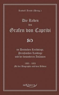 bokomslag Die Reden des Grafen von Caprivi im Deutschen Reichstage, Preuischen Landtage und bei besonderen Anlssen. 1883 - 1893. Mit der Biographie und dem Bildnis.