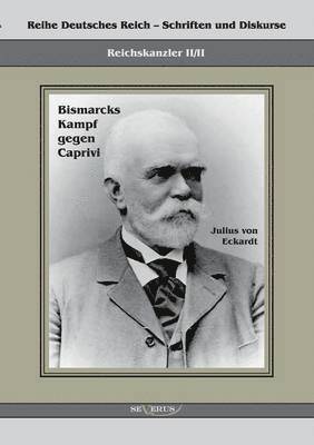 Reichskanzler Leo von Caprivi. Bismarcks Kampf gegen Caprivi 1