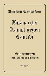 bokomslag Aus den Tagen von Bismarcks Kampf gegen Caprivi. Erinnerungen von Julius von Eckardt