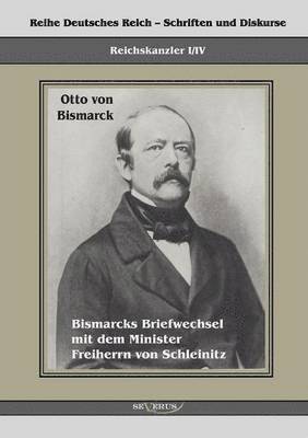 Reichskanzler Otto von Bismarck. Bismarcks Briefwechsel mit dem Minister Freiherrn von Schleinitz 1858-1861 1
