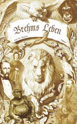 Brehms Leben - Alfred Edmund Brehm, der Autor von &quot;Brehms Tierleben&quot;. Eine Biographie 1