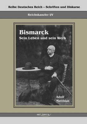 Reichskanzler Otto von Bismarck - Sein Leben und sein Werk 1