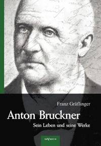 bokomslag Anton Bruckner - Sein Leben und seine Werke. Eine Biographie