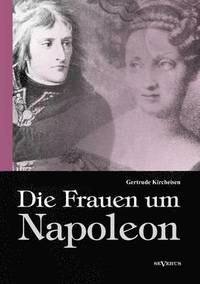 bokomslag Die Frauen um Napoleon. Josphine de Beauharnais, Laura Junot, Madame de Stal, Madame de Rmusat, Marie Luise, Knigin Luise von Preuen, Marie Walewska, Napoleons Mutter und andere.