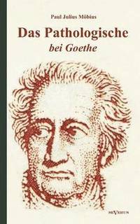 bokomslag Das Pathologische bei Goethe. ber Geisteskrankheit in Goethes Figuren und Goethes Haltung zu Irrenhusern