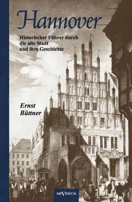 bokomslag Hannover - Die Hauptstadt Niedersachsens. Historischer Fhrer durch die alte Stadt und ihre Geschichte