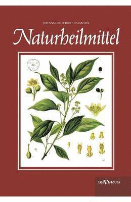 Johann Friedrich Osiander - Naturheilmittel - bewährte, nichtpharmazeutische natürliche Heilmittel und Hausmittel gegen Kopfschmerzen, Zahnschmerzen, Entzündungen, Husten, Schnupfen, Übelkeit, Verdauungsprobleme, Hypochondrie, Schlaflosigkeit, Hautkrankheiten u. v. a., Häftad
