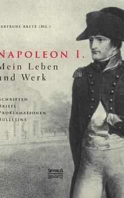 bokomslag Napoleon I. Mein Leben und Werk. Schriften, Briefe, Proklamationen, Bulletins
