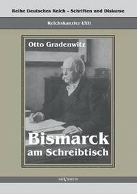bokomslag Reichskanzler Otto von Bismarck - Bismarck am Schreibtisch. Der verhngnisvolle Immediatbericht