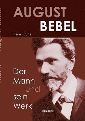 bokomslag August Bebel - Der Mann und sein Werk. Eine Biographie