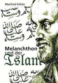 bokomslag Melanchthon und der Islam - Ein Beitrag zur Klrung des Verhltnisses zwischen Christentum und Fremdreligionen in der Reformationszeit