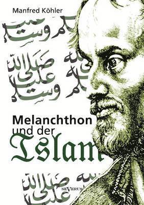 Manfred Köhler - Melanchthon und der Islam - Ein Beitrag zur Klärung des Verhältnisses zwischen Christentum und Fremdreligionen in der Reformationszeit, Häftad