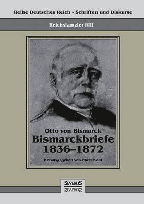 Reichskanzler Otto von Bismarck - Bismarckbriefe 1836-1872. Hrsg. von Horst Kohl 1