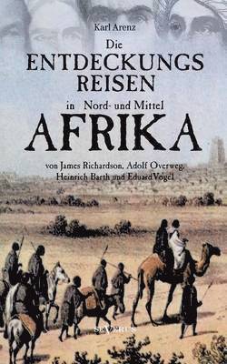 Die Entdeckungsreisen in Nord- und Mittelafrika von James Richardson, Adolf Overweg, Heinrich Barth und Eduard Vogel 1