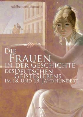 bokomslag Die Frauen in der Geschichte des deutschen Geisteslebens des 18. und 19. Jahrhunderts