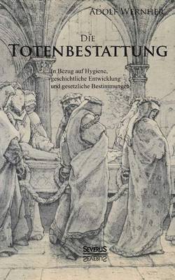 Adolf Wernher - Totenbestattung in Bezug auf Hygiene, geschichtliche Entwicklung und gesetzliche Bestimmungen, Häftad