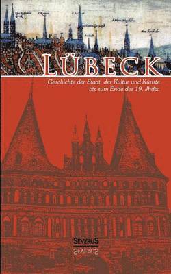 Lübeck - Geschichte der Stadt, der Kultur und der Künste bis zum Ende des 19. Jahrhunderts