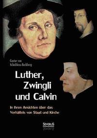 bokomslag Luther, Zwingli und Calvin in ihren Ansichten ber das Verhltnis von Staat und Kirche