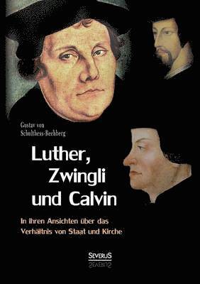 Luther, Zwingli und Calvin in ihren Ansichten ber das Verhltnis von Staat und Kirche 1