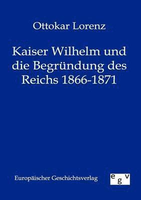 bokomslag Kaiser Wilhelm und die Begrundung des Reichs 1866-1871