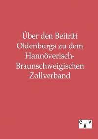 bokomslag UEber den Beitritt Oldenburgs zu dem Hannoeverisch-Braunschweigischen Zollverband