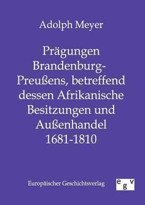 Pragungen Brandenburg-Preussens, betreffend dessen Afrikanische Besitzungen und Aussenhandel 1681 - 1810 1